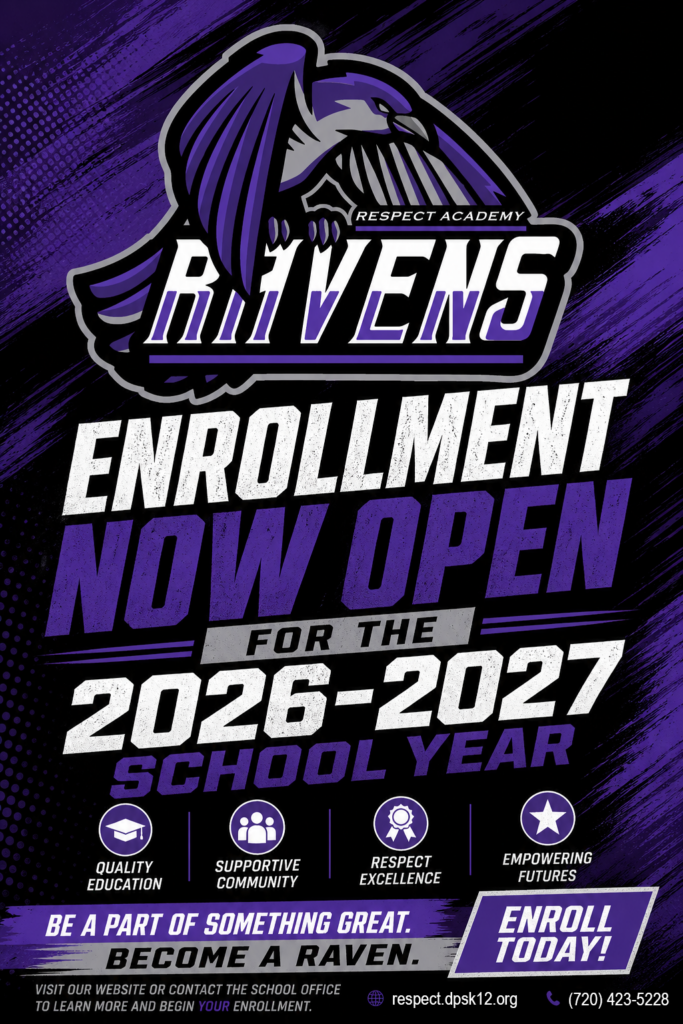 Enrollment now open for the 2026 2027 school year. Quality, education, supportive, community, respect, excellence, and empowering futures. Be a part of something great become a raven and roll today. Visit our website or contact the school office to learn more and begin your enrollment. Website respect.dpsk12.org. Phone number 720-423-5228.